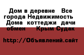 Дом в деревне - Все города Недвижимость » Дома, коттеджи, дачи обмен   . Крым,Судак